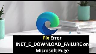 How to Fix Error INET_E_DOWNLOAD_FAILURE on Microsoft Edge