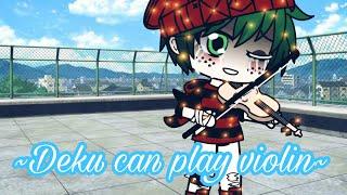 Deku can play violin?/gacha life/sad/bit of spoilers/bakudeku/mha