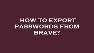 How to export passwords from brave?