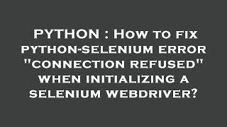 PYTHON : How to fix python-selenium error "connection refused" when initializing a selenium webdrive