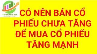 Có nên bán cổ phiếu chưa tăng để mua cổ phiếu tăng mạnh | chứng khoán hôm nay