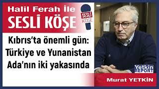 Murat Yetkin: 'Kıbrıs’ta önemli gün: Türkiye ve Yunanistan...' 21/07/24 Halil Ferah ile Sesli Köşe