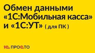 Инструкция по настройке обмена данными через файл между «1С:УТ» (для ПК) и «1С:Мобильная касса»