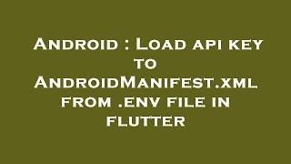 Android : Load api key to AndroidManifest.xml from .env file in flutter