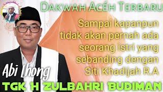 TGK ZULBAHRI BUDIMAN (ABI LHONG) | DAKWAH ACEH TERBARU | TIADA WANITA YANG SEBANDING SITI KHADIJAH