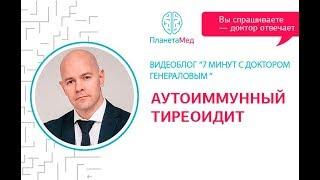 Аутоиммунный тиреоидит и гипотиреоз.  "7 минут с доктором Генераловым" с участием Лилии Воронковой.