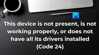 This device is not present, is not working properly, Code 24