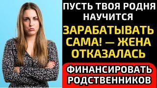 ПУСТЬ ТВОЯ РОДНЯ НАУЧИТСЯ ЗАРАБАТЫВАТЬ САМА! — ЖЕНА ОТКАЗАЛАСЬ ФИНАНСИРОВАТЬ РОДСТВЕННИКОВ...