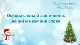 НУШ. 5 клас. ОСНОВА СЛОВА Й ЗАКІНЧЕННЯ. НЕЗМІННІ  Й ЗМІННІ СЛОВА.