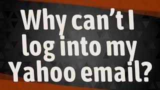 Why can’t I log into my Yahoo email?