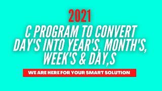 C Program To Convert Day's Into Year's, Month's, Week's & Day,s 2021