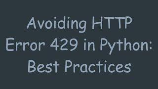 Avoiding HTTP Error 429 in Python: Best Practices