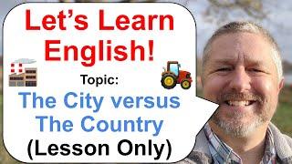 Let's Learn English! Topic: The City versus The Country   (Lesson Only Version)