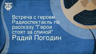 Радий Погодин. Встреча с героем. Радиоспектакль по рассказу "Герои стоят за спиной"