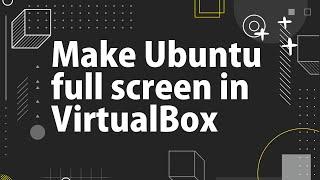 Easy way to make Ubuntu full screen in VirtualBox