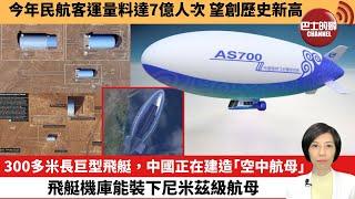 【中國焦點新聞】300多米長巨型飛艇，中國正在建造「空中航母」，飛艇機庫能裝下尼米茲級航母。今年民航客運量料達7億人次，望創歷史新高。24年8月17日