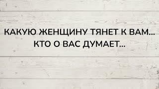 ⁉️ КАКУЮ ЖЕНЩИНУ ТЯНЕТ К ВАМ... КТО ДУМАЕТ О ВАС...