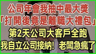 公司年會我抽中最大獎！打開後竟是離職大禮包！第2天公司大客戶全跑！我自立公司接納！老闆急瘋了！#完結爽文#為人處世#生活經驗#情感故事！