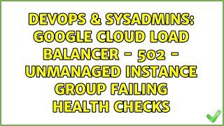 Google Cloud Load Balancer - 502 - Unmanaged instance group failing health checks