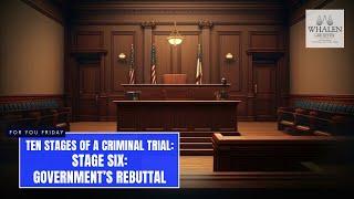 Ten Stages of a Criminal Trial: Stage Six - The Government’s Rebuttal