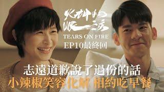 《火神的眼淚》EP10最終回 志遠道歉小辣椒笑容化解心結 相約吃早餐 ｜同學CP