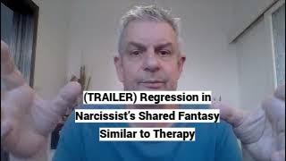 (TRAILER) Regression in Narcissist’s Shared Fantasy Similar to Therapy