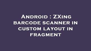 Android : ZXing barcode scanner in custom layout in fragment