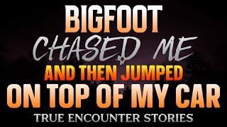 BIGFOOT CHASED ME AND THEN JUMPED ON TOP OF MY CAR