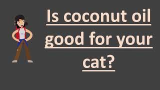 Is coconut oil good for your cat ?