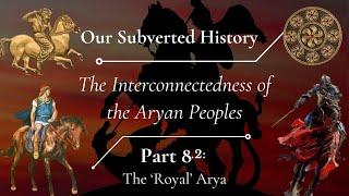 The Interconnectedness of the Aryan Peoples - Part 8.2, 'The Royal Arya'