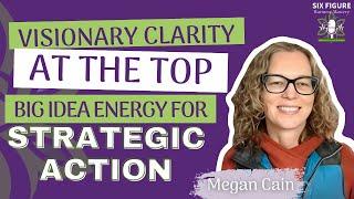 Visionary Clarity at the Top: Big Idea Energy for Strategic Action // Megan Cain