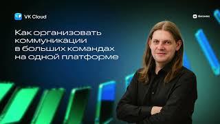 Максим Закамсков_Как организовать коммуникации в больших командах на одной платформе