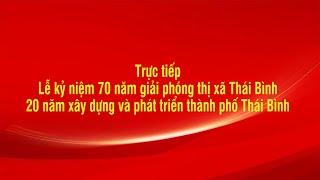 Lễ kỷ niệm 70 năm giải phóng thị xã Thái Bình, 20 năm xây dựng và phát triển thành phố Thái Bình