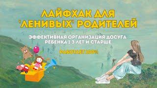 ЛАЙФХАК для 'ленивых' родителей | Эффективная организация досуга. Помощь для мам