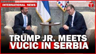 Donald Trump Jr. Meets Serbian President Aleksandar Vucic in Belgrade