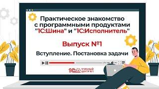 Знакомство с программными продуктами "1С:Шина" и "1С:Исполнитель". Выпуск 1. Вступление