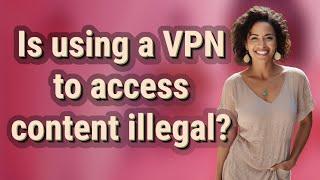 Is using a VPN to access content illegal?