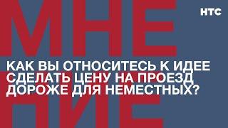 Мнение: Как вы относитесь к идее сделать цену на проезд дороже для неместных?