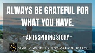 Be Grateful For What You Have - An Inspiring Story