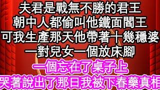 夫君是戰無不勝的君王，朝中人都偷叫他鐵面閻王，可我生產那天他帶著十幾穩婆，一對兒女一個放床腳，一個忘在了桌子上，哭著說出了那日我被下春藥真相| #為人處世#生活經驗#情感故事#養老#退休