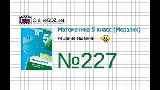 Задание №227 - Математика 5 класс (Мерзляк А.Г., Полонский В.Б., Якир М.С)