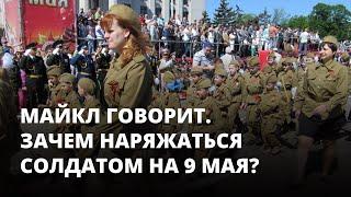 Зачем наряжаться солдатом на 9 мая? Майкл говорит