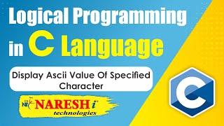 Display ASCII Value of Specified Character | Logical Programming in C | Naresh IT