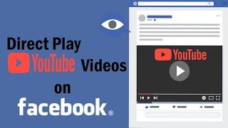 How to Direct Play YouTube Video on Facebook (AutoPlay on Facebook)