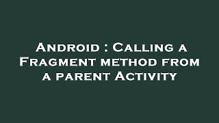 Android : Calling a Fragment method from a parent Activity