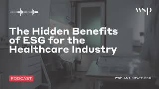 The Hidden Benefits of ESG for the Healthcare Industry | WSP Anticipate Podcast