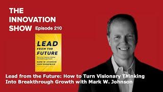 Lead from the Future: How to Turn Visionary Thinking Into Breakthrough Growth with Mark Johnson