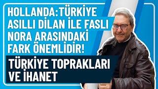 HOLLANDA:TÜRKİYE ASILLI DİLAN İLE FASLI NORA ARASINDAKİ FARK ÖNEMLİDİR! TÜRKİYE TOPRAKLARI VE İHANET