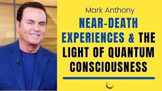 Near-death Experiences and the Light of Quantum Consciousness with Mark Anthony