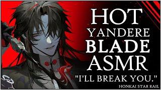 𝐕𝐄𝐑𝐘 HOT ASMR | YANDERE BLADE completely Dominates you!? | HOT Honkai Star Rail Blade x Listener